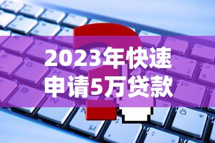 2023年快速申请5万贷款的平台推荐及申请攻略