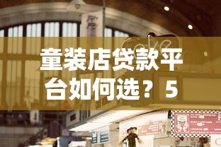 童装店贷款平台如何选？5大要点助你快速获资