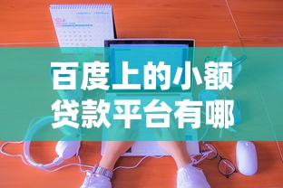 百度上的小额贷款平台有哪些？最新靠谱推荐及申请攻略
