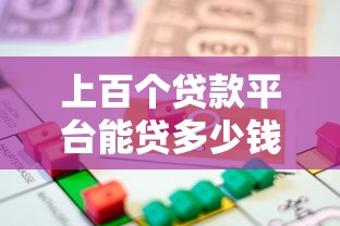 上百个贷款平台能贷多少钱？不同渠道额度解析与对比