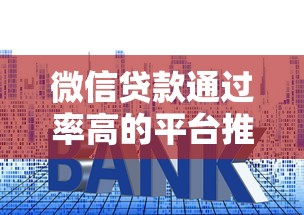 微信贷款通过率高的平台推荐及申请技巧
