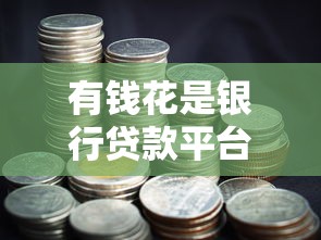有钱花是银行贷款平台吗？深度解析其背景与贷款模式