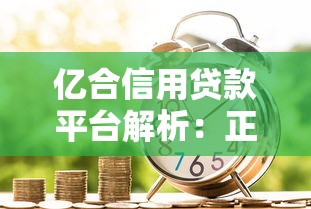 亿合信用贷款平台解析：正规持牌、灵活借款全攻略