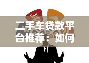 二手车贷款平台推荐：如何选靠谱渠道