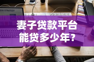 妻子贷款平台能贷多少年？贷款年限与选择策略全解析