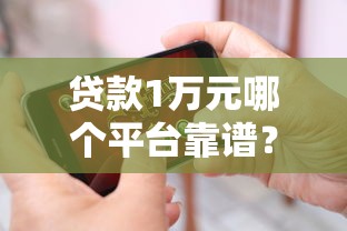 贷款1万元哪个平台靠谱？10个正规渠道推荐
