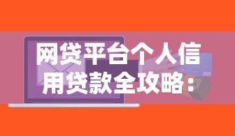 网贷平台个人信用贷款全攻略：避坑指南与申请技巧