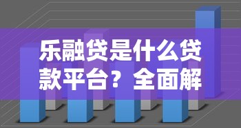 乐融贷是什么贷款平台？全面解析其背景、特点及申请流程