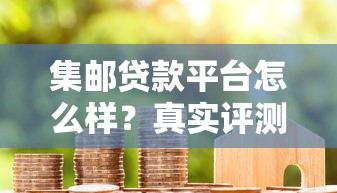 集邮贷款平台怎么样？真实评测与用户反馈一览