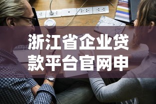 浙江省企业贷款平台官网申请条件、流程及利率政策解读