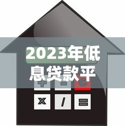 2023年低息贷款平台推荐：一年期贷款利息最低前十名
