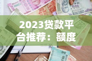 2023贷款平台推荐：额度高利息低的正规渠道