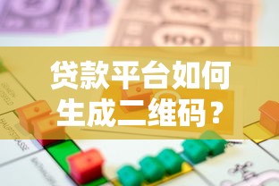 贷款平台如何生成二维码？详细步骤与注意事项