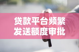 贷款平台频繁发送额度审批短信？这些内幕你必须知道