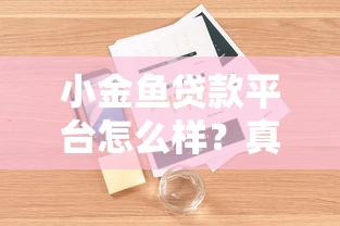 小金鱼贷款平台怎么样？真实用户评测与使用体验分享