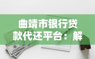 曲靖市银行贷款代还平台：解决还款难题的实用指南