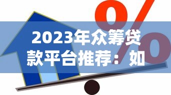 2023年众筹贷款平台推荐：如何选择最适合你的借贷渠道