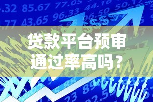 贷款平台预审通过率高吗？关键因素与提升技巧解析