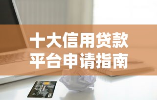 十大信用贷款平台申请指南：快速下款攻略