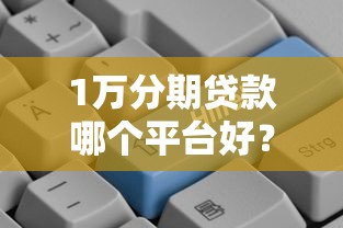 1万分期贷款哪个平台好？2023年正规低息平台推荐