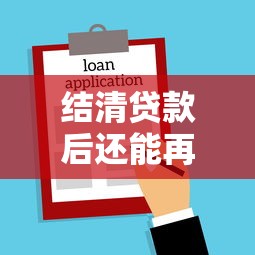 结清贷款后还能再申请吗？深度解析二次借款条件