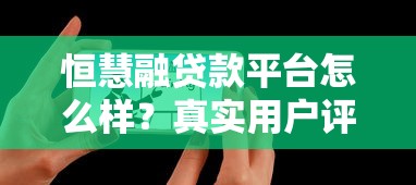 恒慧融贷款平台怎么样？真实用户评测与使用指南