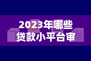 2023年哪些贷款小平台审批快、下款容易？实测推荐这5家！