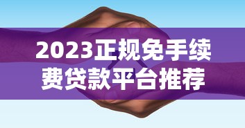 2023正规免手续费贷款平台推荐及避坑指南