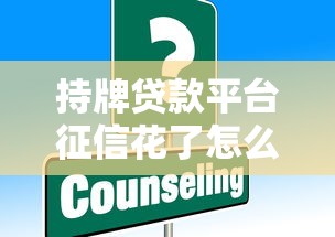 持牌贷款平台征信花了怎么办？这些应对策略你必须知道！