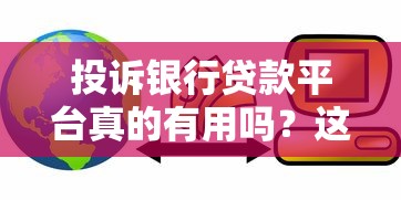 投诉银行贷款平台真的有用吗？这些细节你必须知道