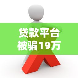 贷款平台被骗19万元！这些风险与防范措施你必须知道