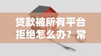 贷款被所有平台拒绝怎么办？常见原因与解决方法解析