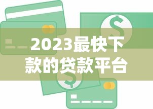 2023最快下款的贷款平台排名榜：急用钱必看攻略