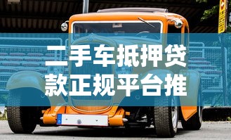 二手车抵押贷款正规平台推荐及申请攻略