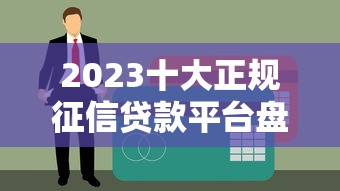 2023十大正规征信贷款平台盘点：快速下款，安全可靠