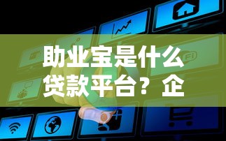 助业宝是什么贷款平台？企业主必看的融资攻略