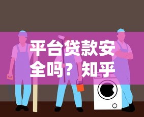 平台贷款安全吗？知乎用户真实经验分享与避坑指南