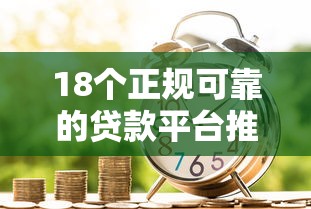 18个正规可靠的贷款平台推荐，快速解决资金需求
