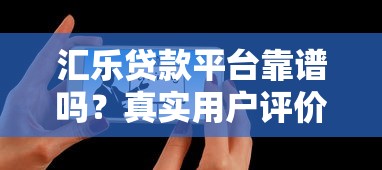 汇乐贷款平台靠谱吗？真实用户评价与详细分析