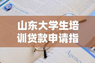 山东大学生培训贷款申请指南与平台推荐