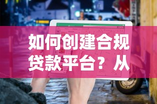 如何创建合规贷款平台？从0到1的完整流程指南