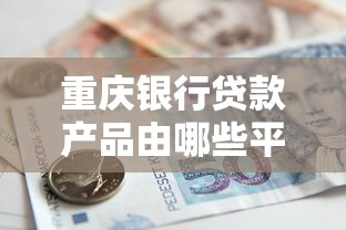 重庆银行贷款产品由哪些平台放款？全面解析申请流程与优势