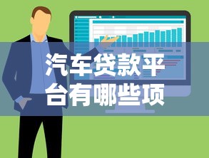 汽车贷款平台有哪些项目？十大常见贷款方案详解