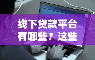 线下贷款平台有哪些？这些渠道安全靠谱吗？