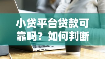 小贷平台贷款可靠吗？如何判断安全性避免踩坑