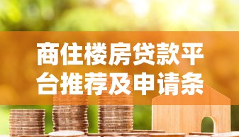 商住楼房贷款平台推荐及申请条件详解