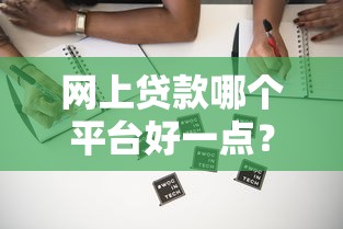 网上贷款哪个平台好一点？靠谱正规平台推荐及避坑指南