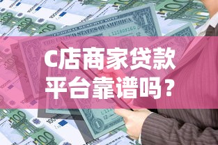 C店商家贷款平台靠谱吗？申请条件、利率、优缺点全解析