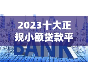 2023十大正规小额贷款平台排名榜（附真实测评）