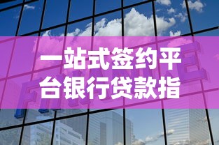一站式签约平台银行贷款指南：省时省力的融资新选择